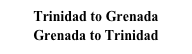 Trinidad to Grenada
Grenada to Trinidad